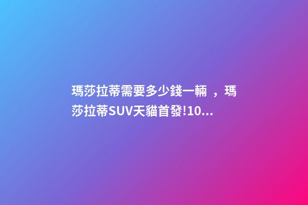 瑪莎拉蒂需要多少錢一輛，瑪莎拉蒂SUV天貓首發!100萬一輛秒售罄-第1張-觀點-玄機派